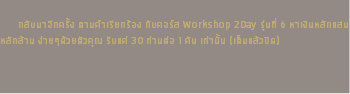 &nbsp;กลับมาอีกครั้ง ตามคำเรียกร้อง กับคอร์ส Workshop 2Day รุ่นที่ 6 หาเงินหลักแสน หลักล้าน ง่ายๆด้วยตัวคุณ รับแค่ 30 ท่านต่อ 1 คัน เท่านั้น (เต็มแล้วปิด) 
