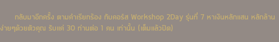  กลับมาอีกครั้ง ตามคำเรียกร้อง กับคอร์ส Workshop 2Day รุ่นที่ 7 หาเงินหลักแสน หลักล้าน ง่ายๆด้วยตัวคุณ รับแค่ 30 ท่านต่อ 1 คน เท่านั้น (เต็มแล้วปิด) 
